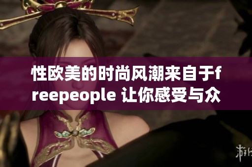 性欧美的时尚风潮来自于freepeople 让你感受与众不同的魅力与个性