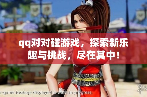 qq对对碰游戏，探索新乐趣与挑战，尽在其中！