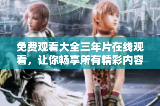免费观看大全三年片在线观看，让你畅享所有精彩内容