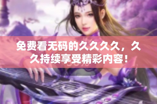 免费看**的****，**持续享受精彩内容！