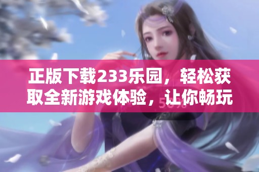 正版下载233乐园，轻松获取全新游戏体验，让你畅玩无阻