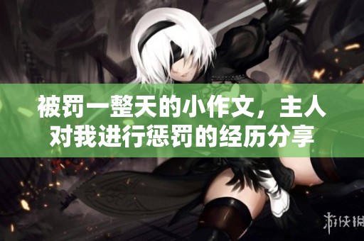 被罚一整天的小作文，主人对我进行惩罚的经历分享