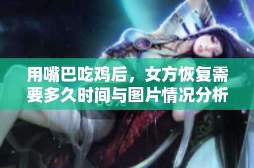 用嘴巴吃鸡后，女方恢复需要多久时间与图片情况分析
