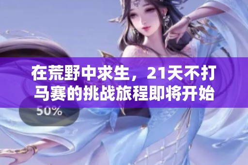 在荒野中求生，21天不打马赛的挑战旅程即将开始