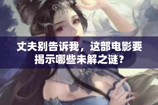 丈夫别告诉我，这部电影要揭示哪些未解之谜？