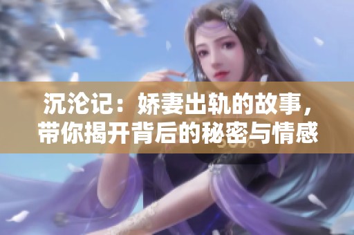 沉沦记：娇妻出轨的故事，带你揭开背后的秘密与情感纠葛