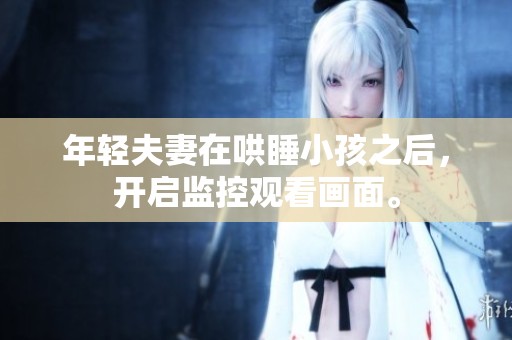 年轻夫妻在哄睡小孩之后，开启监控观看画面。