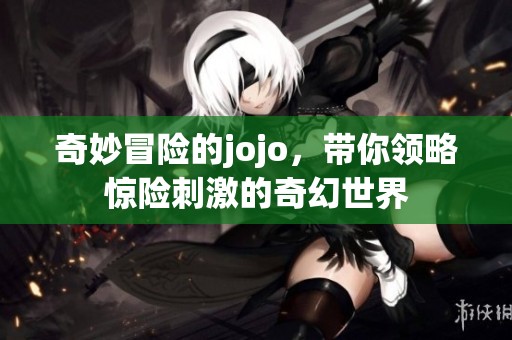 奇妙冒险的jojo，带你领略惊险刺激的奇幻世界