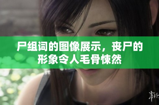 尸组词的图像展示，丧尸的形象令人毛骨悚然