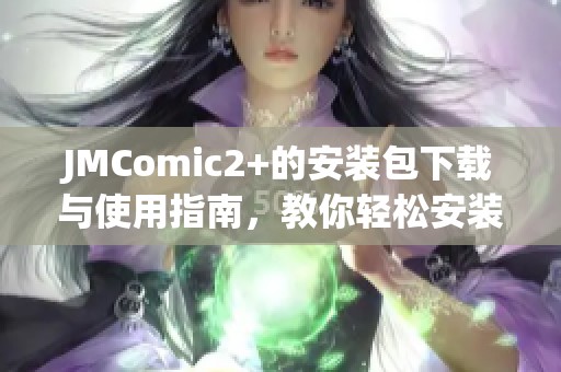 JMComic2+的安装包下载与使用指南，教你轻松安装和体验最新功能