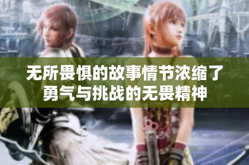 无所畏惧的故事情节浓缩了勇气与挑战的无畏精神