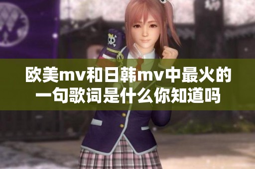 欧美mv和日韩mv中最火的一句歌词是什么你知道吗