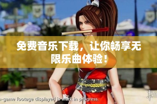 免费音乐下载，让你畅享无限乐曲体验！