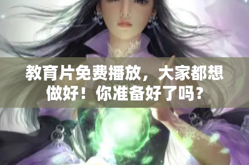 教育片免费播放，大家都想做好！你准备好了吗？