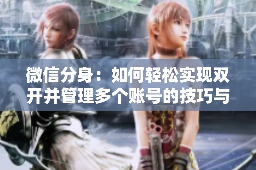微信分身：如何轻松实现双开并管理多个账号的技巧与方法