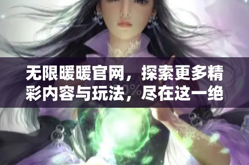 无限暖暖官网，探索更多精彩内容与玩法，尽在这一绝佳平台！