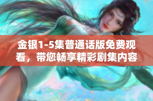 金银1-5集普通话版免费观看，带您畅享精彩剧集内容！