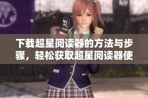 下载超星阅读器的方法与步骤，轻松获取超星阅读器使用体验