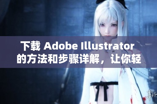 下载 Adobe Illustrator 的方法和步骤详解，让你轻松获得这款软件