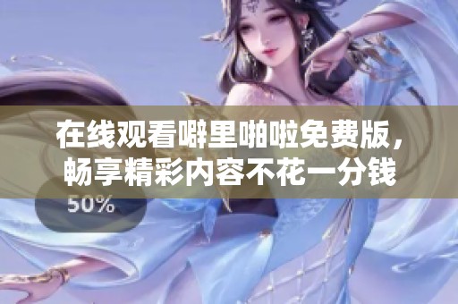 在线观看噼里啪啦免费版，畅享精彩内容不花一分钱