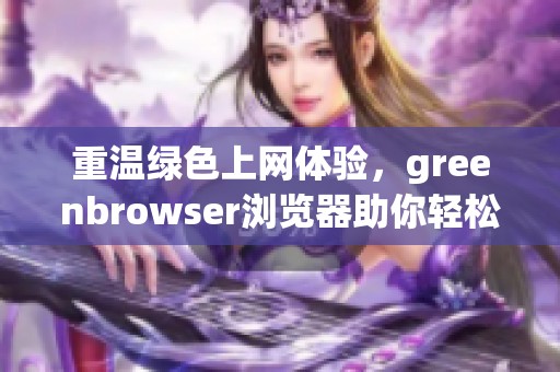 重温绿色上网体验，greenbrowser浏览器助你轻松畅游互联网
