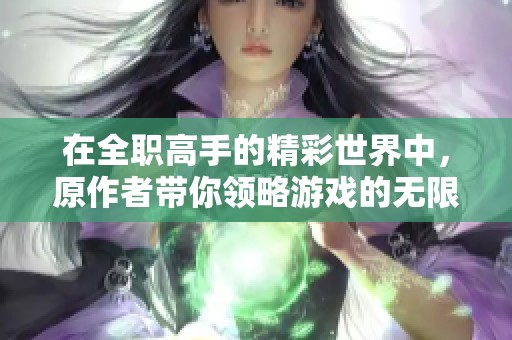 在全职高手的精彩世界中，原作者带你领略游戏的无限魅力