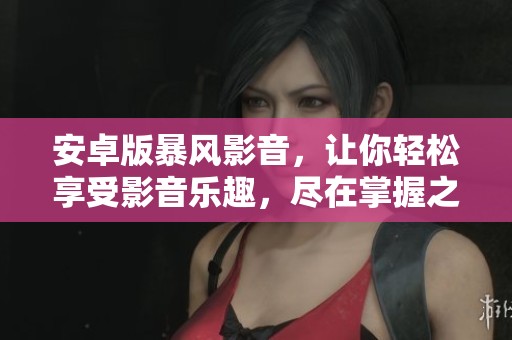 安卓版暴风影音，让你轻松享受影音乐趣，尽在掌握之中