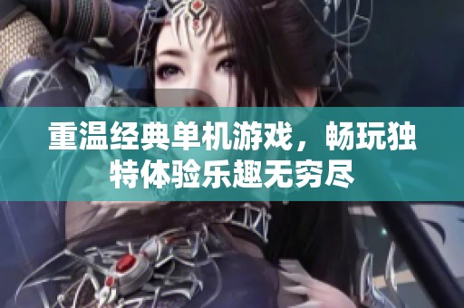 重温经典单机游戏，畅玩独特体验乐趣无穷尽