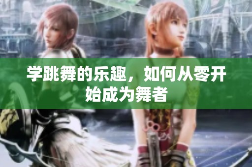 学跳舞的乐趣，如何从零开始成为舞者