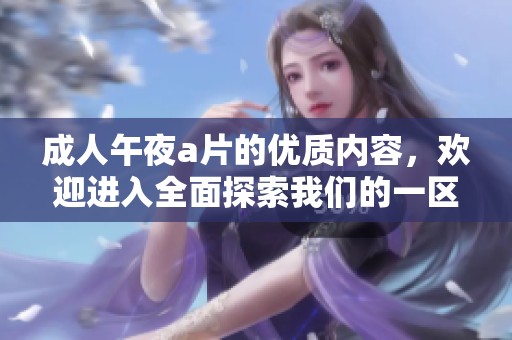 **午夜**的优质内容，欢迎进入全面探索我们的一区二区三区！