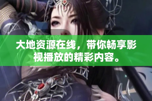 大地资源在线，带你畅享影视播放的精彩内容。