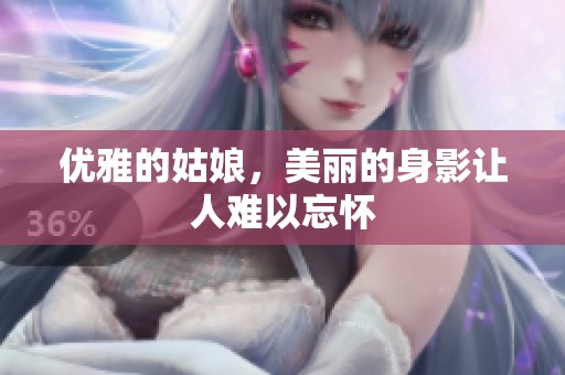 优雅的姑娘，美丽的身影让人难以忘怀