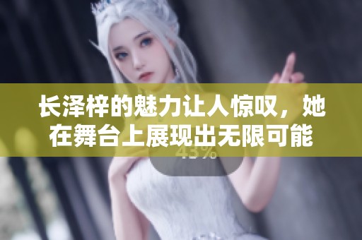 长泽梓的魅力让人惊叹，她在舞台上展现出无限可能