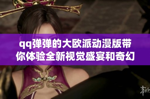 qq弹弹的大欧派动漫版带你体验全新视觉盛宴和奇幻冒险之旅