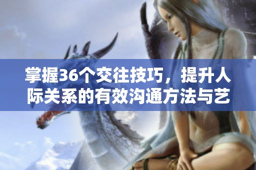 掌握36个交往技巧，提升人际关系的有效沟通方法与艺术