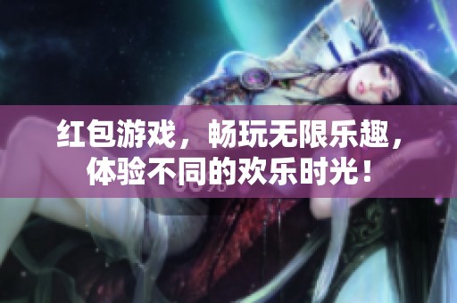 红包游戏，畅玩无限乐趣，体验不同的欢乐时光！