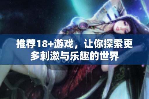 推荐18+游戏，让你探索更多刺激与乐趣的世界