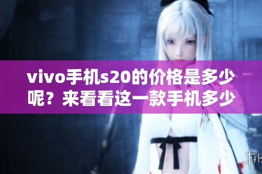 vivo手机s20的价格是多少呢？来看看这一款手机多少钱吧