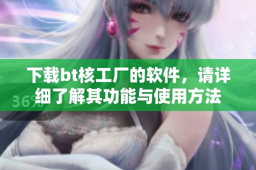 下载bt核工厂的软件，请详细了解其功能与使用方法