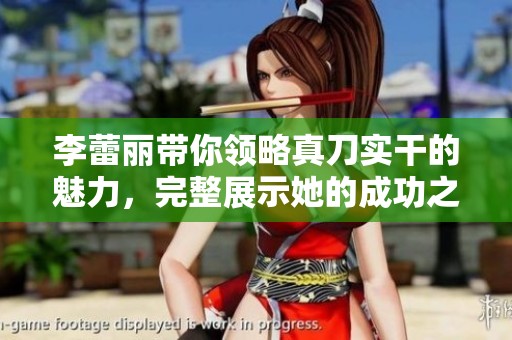 李蕾丽带你领略真刀实干的魅力，完整展示她的成功之道