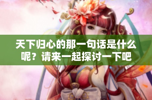 天下归心的那一句话是什么呢？请来一起探讨一下吧