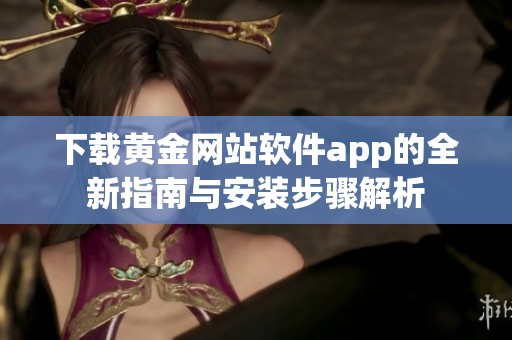 下载黄金网站软件app的全新指南与安装步骤解析