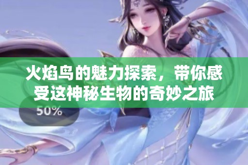 火焰鸟的魅力探索，带你感受这神秘生物的奇妙之旅