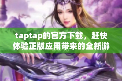 taptap的官方下载，赶快体验正版应用带来的全新游戏乐趣