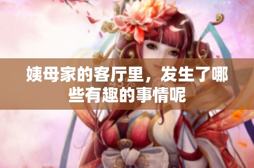 姨母家的客厅里，发生了哪些有趣的事情呢