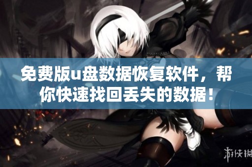 免费版u盘数据恢复软件，帮你快速找回丢失的数据！