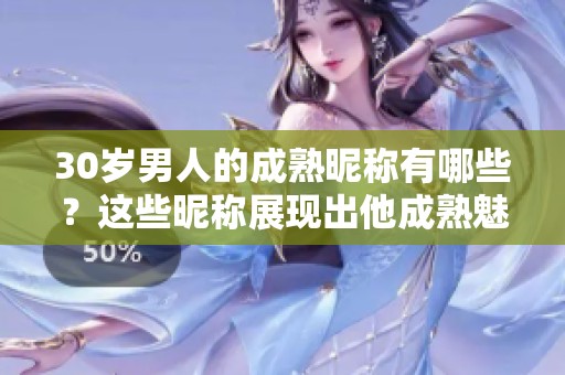 30岁男人的成熟昵称有哪些？这些昵称展现出他成熟魅力！