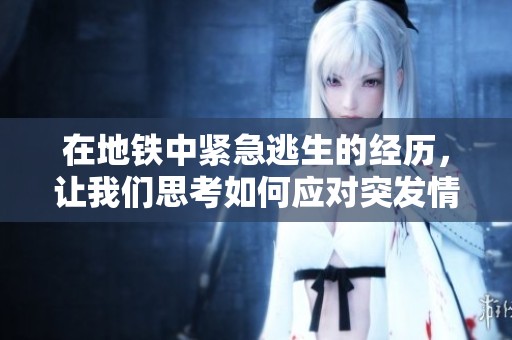 在地铁中紧急逃生的经历，让我们思考如何应对突发情况