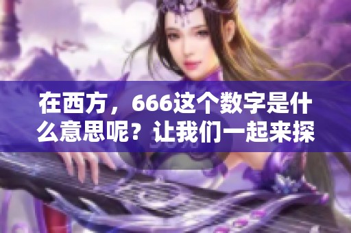 在西方，666这个数字是什么意思呢？让我们一起来探讨一下。