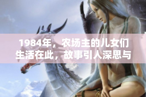 1984年，农场主的儿女们生活在此，故事引人深思与感悟